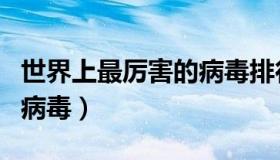 世界上最厉害的病毒排行榜（世界上最厉害的病毒）