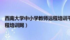 西南大学中小学教师远程培训平台（西南大学中小学教师远程培训网）