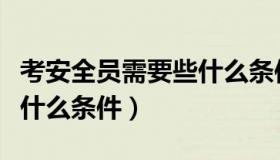 考安全员需要些什么条件呢（考安全员需要些什么条件）