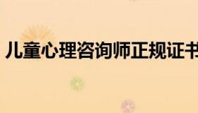儿童心理咨询师正规证书（儿童心理咨询师）