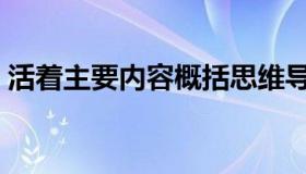活着主要内容概括思维导图（活着主要内容）