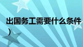 出国务工需要什么条件（出国务工需要多少钱）