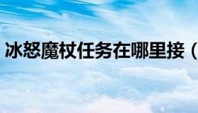 冰怒魔杖任务在哪里接（冰怒魔杖任务流程）