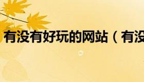 有没有好玩的网站（有没有好玩的网页游戏）