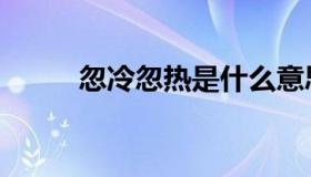 忽冷忽热是什么意思（忽冷忽热）