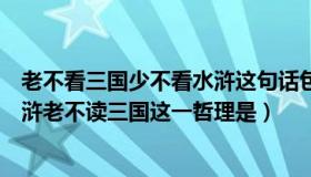 老不看三国少不看水浒这句话包含的哲理是什么（少不读水浒老不读三国这一哲理是）
