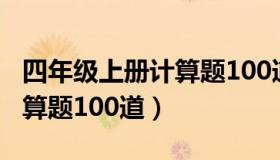四年级上册计算题100道竖式（四年级上册计算题100道）