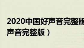 2020中国好声音完整版在哪看（2020中国好声音完整版）