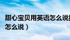 甜心宝贝用英语怎么说抖音（甜心宝贝用英语怎么说）