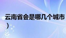 云南省会是哪几个城市（云南省会是哪个城市）