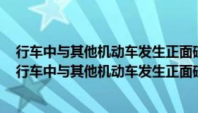 行车中与其他机动车发生正面碰撞已不可避免时怎样处置（行车中与其他机动车发生正面碰撞）