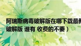 阿瑞斯病毒破解版在哪下载最新内购破解版...（阿瑞斯病毒破解版 谁有 收费的不要）