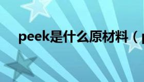 peek是什么原材料（peek是什么材质）
