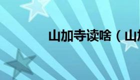 山加寺读啥（山加寺念什么）