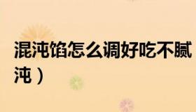 混沌馅怎么调好吃不腻（混沌馅怎么调好吃混沌）