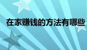 在家赚钱的方法有哪些（在家赚钱的方法）