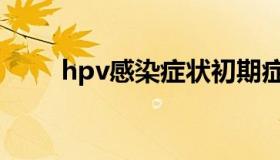 hpv感染症状初期症状（hpv筛查）