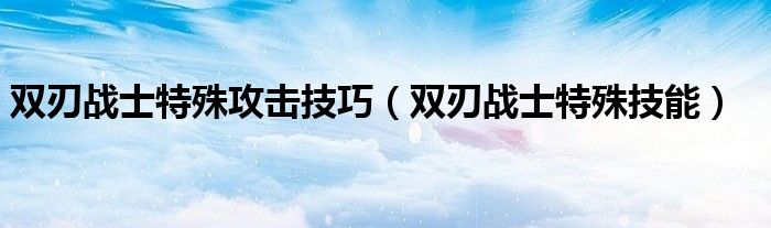 双刃战士特殊攻击技巧（双刃战士特殊技能）