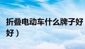 折叠电动车什么牌子好（折叠电动车什么牌子好）
