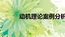 动机理论案例分析（动机理论）