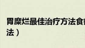 胃糜烂最佳治疗方法食疗（胃糜烂最佳治疗方法）