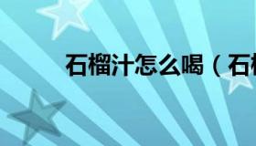 石榴汁怎么喝（石榴汁怎么洗掉）