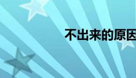 不出来的原因是什么？