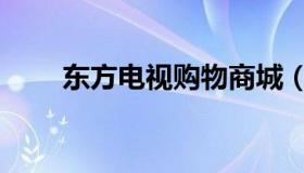 东方电视购物商城（东方电视购物）