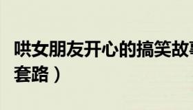 哄女朋友开心的搞笑故事（哄女朋友开心的话套路）