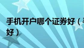 手机开户哪个证券好（手机开户哪个证券公司好）