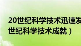 20世纪科学技术迅速发展的感受怎么写（20世纪科学技术成就）