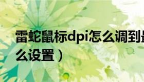 雷蛇鼠标dpi怎么调到最佳（雷蛇鼠标dpi怎么设置）