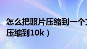怎么把照片压缩到一个文件夹里（怎么把照片压缩到10k）