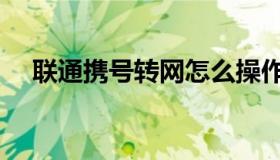 联通携号转网怎么操作（联通携号转网）