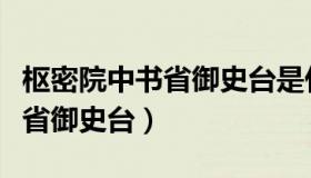 枢密院中书省御史台是什么制度（枢密院中书省御史台）