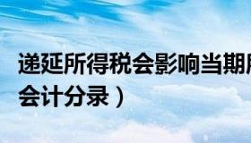 递延所得税会影响当期所得税吗（递延所得税会计分录）