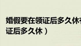 婚假要在领证后多久休有规定吗（婚假要在领证后多久休）