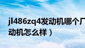 jl486zq4发动机哪个厂生产的（jl486zq4发动机怎么样）