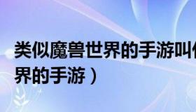 类似魔兽世界的手游叫什么名字（类似魔兽世界的手游）