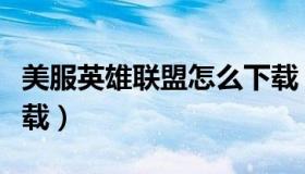 美服英雄联盟怎么下载（美服英雄联盟怎么下载）