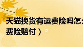 天猫换货有运费险吗怎么操作（天猫换货有运费险赔付）