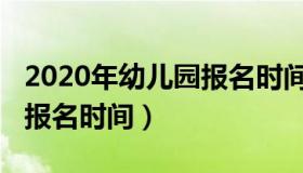 2020年幼儿园报名时间通知（2020年幼儿园报名时间）