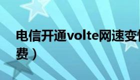 电信开通volte网速变慢（电信开通volte收费）