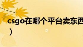 csgo在哪个平台卖东西（csgo在哪个平台玩）