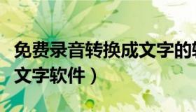 免费录音转换成文字的软件（免费录音转换成文字软件）