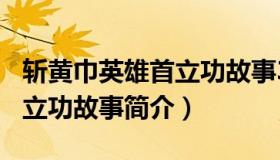 斩黄巾英雄首立功故事300字（斩黄巾英雄首立功故事简介）