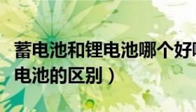 蓄电池和锂电池哪个好哪个耐用（蓄电池和锂电池的区别）