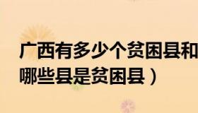 广西有多少个贫困县和深度贫困县?（广西有哪些县是贫困县）