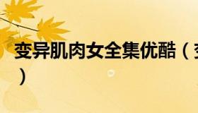 变异肌肉女全集优酷（变异肌肉女全集怎么看）