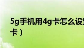 5g手机用4g卡怎么设置网络（5g手机用4g卡）